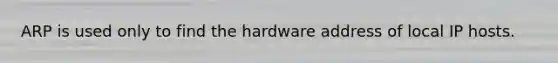 ARP is used only to find the hardware address of local IP hosts.