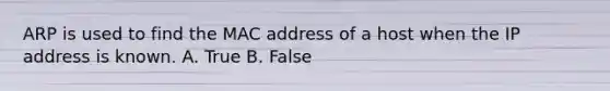 ARP is used to find the MAC address of a host when the IP address is known. A. True B. False