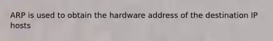 ARP is used to obtain the hardware address of the destination IP hosts