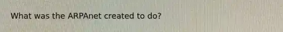 What was the ARPAnet created to do?