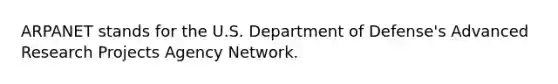 ARPANET stands for the U.S. Department of Defense's Advanced Research Projects Agency Network.