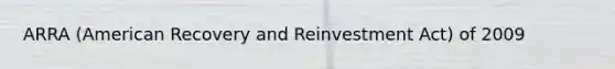 ARRA (American Recovery and Reinvestment Act) of 2009