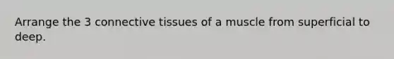 Arrange the 3 connective tissues of a muscle from superficial to deep.
