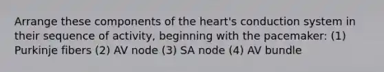 Arrange these components of the heart's conduction system in their sequence of activity, beginning with the pacemaker: (1) Purkinje fibers (2) AV node (3) SA node (4) AV bundle