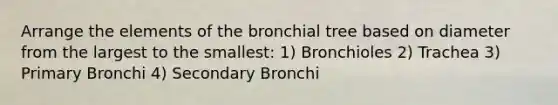 Arrange the elements of the bronchial tree based on diameter from the largest to the smallest: 1) Bronchioles 2) Trachea 3) Primary Bronchi 4) Secondary Bronchi