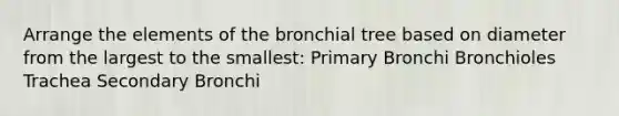 Arrange the elements of the bronchial tree based on diameter from the largest to the smallest: Primary Bronchi Bronchioles Trachea Secondary Bronchi