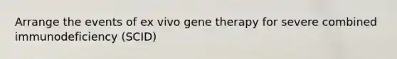 Arrange the events of ex vivo gene therapy for severe combined immunodeficiency (SCID)