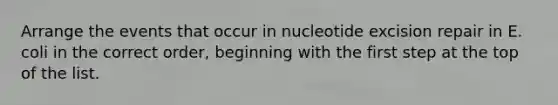 Arrange the events that occur in nucleotide excision repair in E. coli in the correct order, beginning with the first step at the top of the list.