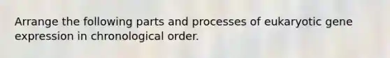 Arrange the following parts and processes of eukaryotic gene expression in chronological order.