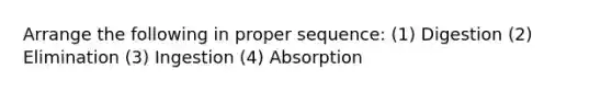 Arrange the following in proper sequence: (1) Digestion (2) Elimination (3) Ingestion (4) Absorption