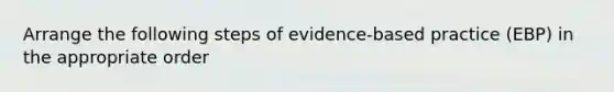 Arrange the following steps of evidence-based practice (EBP) in the appropriate order