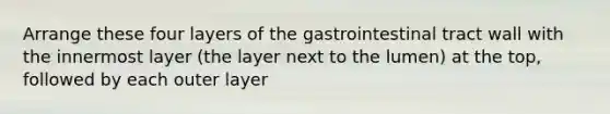 Arrange these four layers of the gastrointestinal tract wall with the innermost layer (the layer next to the lumen) at the top, followed by each outer layer