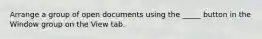 Arrange a group of open documents using the _____ button in the Window group on the View tab.