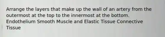 Arrange the layers that make up the wall of an artery from the outermost at the top to the innermost at the bottom. Endothelium Smooth Muscle and Elastic Tissue <a href='https://www.questionai.com/knowledge/kYDr0DHyc8-connective-tissue' class='anchor-knowledge'>connective tissue</a>