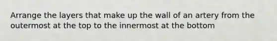 Arrange the layers that make up the wall of an artery from the outermost at the top to the innermost at the bottom