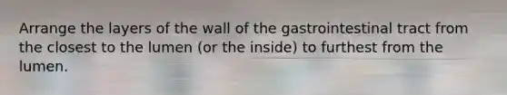 Arrange the layers of the wall of the gastrointestinal tract from the closest to the lumen (or the inside) to furthest from the lumen.