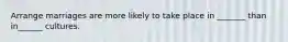Arrange marriages are more likely to take place in _______ than in______ cultures.