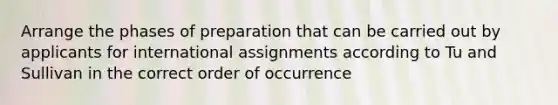 Arrange the phases of preparation that can be carried out by applicants for international assignments according to Tu and Sullivan in the correct order of occurrence