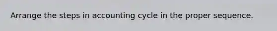 Arrange the steps in accounting cycle in the proper sequence.