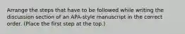 Arrange the steps that have to be followed while writing the discussion section of an APA-style manuscript in the correct order. (Place the first step at the top.)