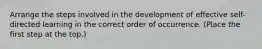Arrange the steps involved in the development of effective self-directed learning in the correct order of occurrence. (Place the first step at the top.)