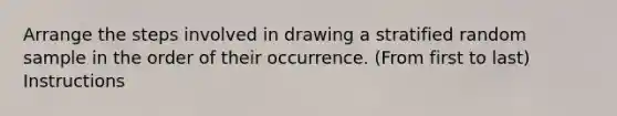 Arrange the steps involved in drawing a stratified random sample in the order of their occurrence. (From first to last) Instructions