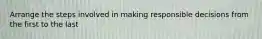Arrange the steps involved in making responsible decisions from the first to the last