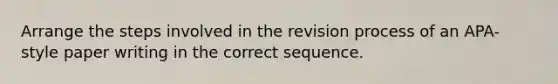 Arrange the steps involved in the revision process of an APA-style paper writing in the correct sequence.