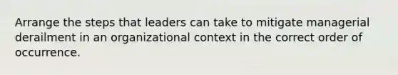 Arrange the steps that leaders can take to mitigate managerial derailment in an organizational context in the correct order of occurrence.