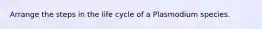 Arrange the steps in the life cycle of a Plasmodium species.