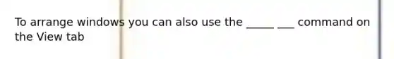 To arrange windows you can also use the _____ ___ command on the View tab