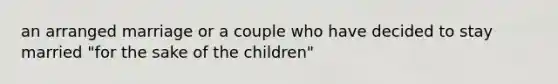 an arranged marriage or a couple who have decided to stay married "for the sake of the children"