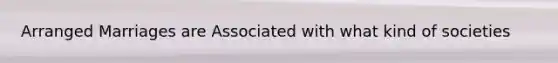 Arranged Marriages are Associated with what kind of societies