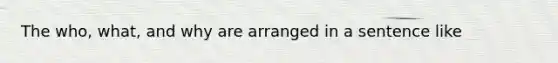 The who, what, and why are arranged in a sentence like