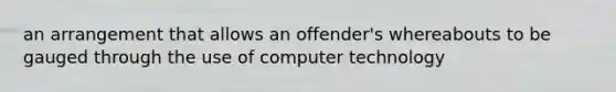 an arrangement that allows an offender's whereabouts to be gauged through the use of computer technology