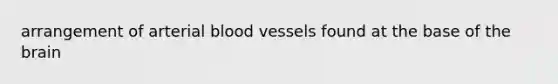 arrangement of arterial blood vessels found at the base of the brain