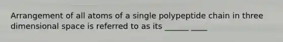 Arrangement of all atoms of a single polypeptide chain in three dimensional space is referred to as its ______ ____