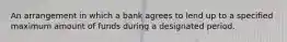 An arrangement in which a bank agrees to lend up to a specified maximum amount of funds during a designated period.