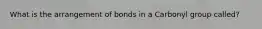 What is the arrangement of bonds in a Carbonyl group called?