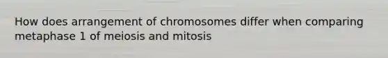 How does arrangement of chromosomes differ when comparing metaphase 1 of meiosis and mitosis