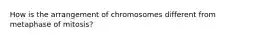 How is the arrangement of chromosomes different from metaphase of mitosis?