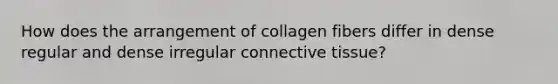 How does the arrangement of collagen fibers differ in dense regular and dense irregular connective tissue?