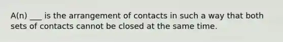 A(n) ___ is the arrangement of contacts in such a way that both sets of contacts cannot be closed at the same time.