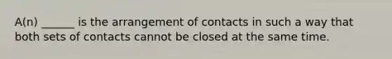 A(n) ______ is the arrangement of contacts in such a way that both sets of contacts cannot be closed at the same time.