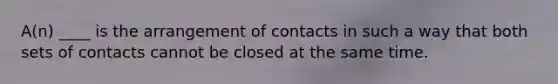 A(n) ____ is the arrangement of contacts in such a way that both sets of contacts cannot be closed at the same time.