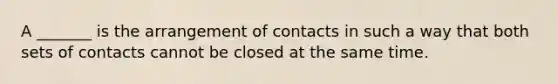 A _______ is the arrangement of contacts in such a way that both sets of contacts cannot be closed at the same time.