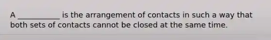 A ___________ is the arrangement of contacts in such a way that both sets of contacts cannot be closed at the same time.