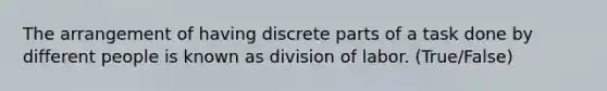 The arrangement of having discrete parts of a task done by different people is known as division of labor. (True/False)