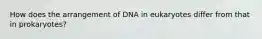 How does the arrangement of DNA in eukaryotes differ from that in prokaryotes?