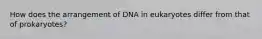 How does the arrangement of DNA in eukaryotes differ from that of prokaryotes?